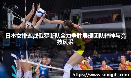 日本女排迎战俄罗斯队全力争胜展现团队精神与竞技风采