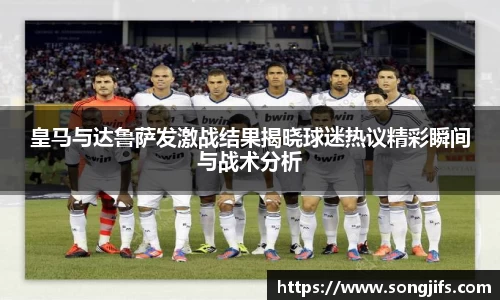 皇马与达鲁萨发激战结果揭晓球迷热议精彩瞬间与战术分析